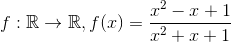 f:\mathbb{R}\to \mathbb{R}, f(x)=\displaystyle\frac{x^2-x+1}{x^2+x+1}