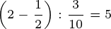 \tiny \BIG\left ( 2-\frac{1}{2} \BIG\right ):\frac{3}{10}=5