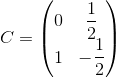 C=\begin{pmatrix} 0 &\displaystyle\frac{1}{2} \\ 1 & -\displaystyle\frac{1}{2} \end{pmatrix}