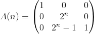 A(n)=\begin{pmatrix} 1 &0 &0 \\ 0 &2^n &0 \\ 0 &2^n-1 &1 \end{pmatrix}