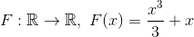 F:\mathbb{R}\to\mathbb{R},\ F(x)=\frac{x^3}{3}+x