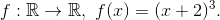 f:\mathbb{R}\to\mathbb{R},\ f(x)=(x+2)^3.