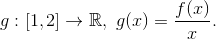 g:[1,2]\to\mathbb{R},\ g(x)=\frac{f(x)}{x}.