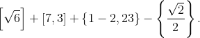 \left [ \sqrt{6} \right ]+\left [ 7,3 \right ]+\left \{ 1-2,23 \right \}-\left \{ \frac{\sqrt{2}}{2} \right \}.