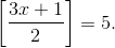 \left [ \displaystyle\frac{3x+1}{2} \right ]=5.