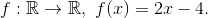 f:\mathbb{R}\to\mathbb{R},\ f(x)=2x-4.