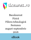 Bacalaureat Fizică | Filiera tehnologică | Sesiunea august-septembrie 2016 Bacalaureat Fizică | Filiera tehnologică | Sesiunea august-septembrie 2016